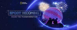 'Epcot Becoming' Airing on National Geographic - Go Behind the Scenes of the Transformation.